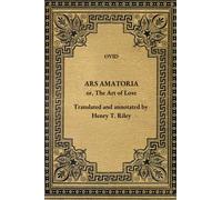 Ars Amatoria: The Art of Love. Literally Translated into English Prose, with Copious Notes, by Henry T. Riley.