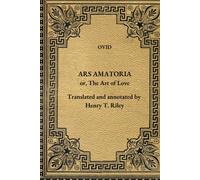Ars Amatoria: The Art of Love. Literally Translated into English Prose, with Copious Notes, by Henry T. Riley.