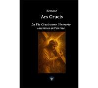 Ars Crucis: La Via Crucis come itinerario iniziatico dell'anima (Cristianesimo Esoterico)