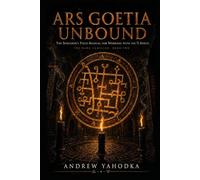 Ars Goetia Unbound: The Sorcerer's Field Manual for Working with the 72 Spirits: Authentic Rituals, Sigil Work, and Infernal Pacts Beyond the Classical Texts (The Dark Familiar)