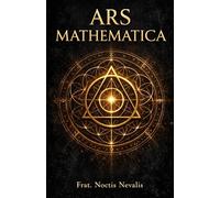 Ars Mathematica: Numerology, Sacred Geometry, and the Hidden Language of the Soul