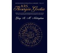 Ars Theurgia Goetia: Being an Account of the Arte and Praxis of the Conjuration of some of the Spirits of Solomon: 4 (Foundations of Practical Sorcery)