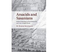 Arsacids and Sasanians: Political Ideology in Post-Hellenistic and Late Antique Persia