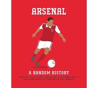 Arsenal A Random History: An Unofficial Guide to Important Milestones, Trivia and Other Random Stuff About the Gunners