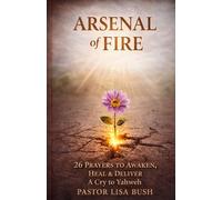 Arsenal Of Fire: 26 Prayers to Awaken, Heal & Deliver
