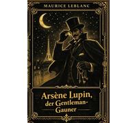 Arsène Lupin (Deutsche Übersetzung): Die Abenteuer des Gentleman-Gauners - Ein packender Kriminalklassiker