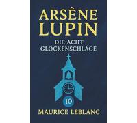 Arsène Lupin - Die acht Glockenschläge. Detektivgeschichten. Maurice Leblanc: Band 10 der Lupin-Reihe. Neuübersetzung (Arsène Lupin, Meisterdieb und Gentleman-Gauner)