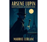 Arsène Lupin: Gentleman-Einbrecher: Neu übersetzt - Die ersten Fälle (Meisterdieb-Edition)