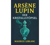 Arsène Lupin und der Kristallstöpsel. Ein Detektivroman. Maurice Leblanc: Band 5 der Lupin-Reihe. Neuübersetzung (Arsène Lupin, Meisterdieb und Gentleman-Gauner)