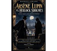 Arsène Lupin vs. Herlock Sholmes: The Complete Maurice Leblanc in Modern English (ARSÈNE LUPIN THE FORGOTTEN NOVELS)