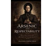 Arsenic and Respectability: Mary Ann Cotton and the Limits of Victorian Justice