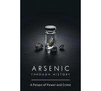 Arsenic Through History: A Poison of Power and Crime
