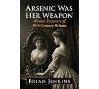 Arsenic Was Her Weapon: Women Poisoners of 19th Century Britain