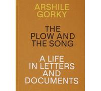 Arshile Gorky - The Plow and the Song: A Life in Letters and Documents