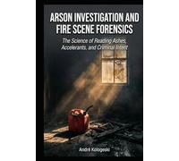 Arson Investigation and Fire Scene Forensics: The Science of Reading Ashes, Accelerants, and Criminal Intent (Kologeski, André. Vol A8)