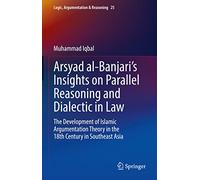 Arsyad al-Banjari’s Insights on Parallel Reasoning and Dialectic in Law: The Development of Islamic Argumentation Theory in the 18th Century in ... 25 (Logic, Argumentation & Reasoning, 25)