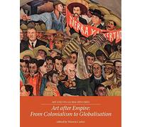 Art After Empire: From Colonialism to Globalisation: 4 (Art and its Global Histories)
