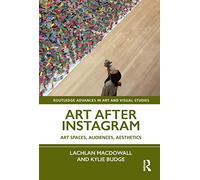 Art After Instagram: Art Spaces, Audiences, Aesthetics (Routledge Advances in Art and Visual Studies)