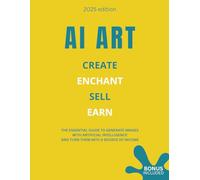 ART AI - Create Enchant Sell Earn: The essential guide to generate images with artificial intelligence and turn them into a source of income