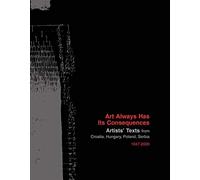 Art Always Has Its Consequences - Artists' Texts from Croatia, Hungary, Poland, Serbia, 1947-2009 (Sternberg Press)