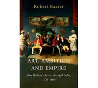 Art, Ambition and Empire : How Britain’s Artists Painted India, 1770-1800