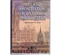 Art and Architecture in Victorian Manchester: Ten Illustrations of Patronage and Practice