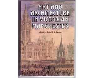 Art and Architecture in Victorian Manchester: Ten Illustrations of Patronage and Practice