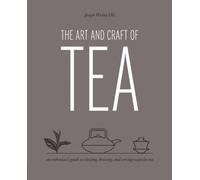 Art and Craft of Tea : An Enthusiast's Guide to Selecting, Brewing, and Serving Exquisite Tea