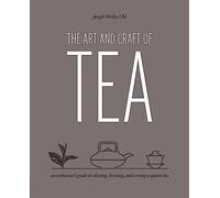 The Art and Craft of Tea : An Enthusiast's Guide to Selecting, Brewing, and Serving Exquisite Tea