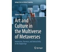 Art and Culture in the Multiverse of Metaverses: Immersion, Presence, and Interactivity in the Digital Age (Springer Series on Cultural Computing)