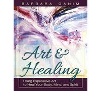 Art and Healing: Using Expressive Art to Heal Your Body, Mind, and Spirit