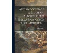 Art and Science a Study of Alberti, Piero Della Francesca and Giorgione