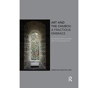 Art and the Church: A Fractious Embrace – Ecclesiastical Encounters with Contemporary Art