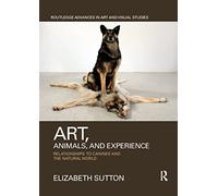 Art, Animals, and Experience: Relationships to Canines and the Natural World (Routledge Advances in Art and Visual Studies)