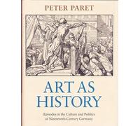 Art as History - Episodes in Culture & Polotics 19 Century Germany: Episodes in the Culture and Politics of Nineteenth-Century Germany
