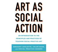 Art as Social Action: An Introduction to the Principles and Practices of Teaching Social Practice Art