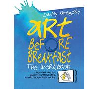 Art Before Breakfast: The Workbook: How (and Why) to Develop a Creative Habit No Matter How Busy You Are