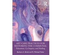 Art-Care Practices for Restoring the Communal: Education, Co-Inquiry, and Healing