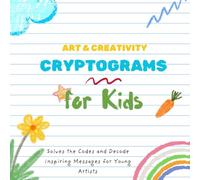 Art & Creativity Cryptograms for Kids: Solves the Codes and Decode Inspiring Messages for Young Artists (Kids Cryptogram Challenge Series)