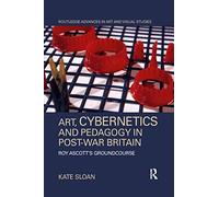 Art, Cybernetics and Pedagogy in Post-War Britain: Roy Ascott’s Groundcourse (Routledge Advances in Art and Visual Studies)