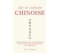 Art et Culture Chinoise: Guide complet pour les passionnés et les curieux de la Chine et de ses traditions (Trésors de Chine)