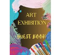 Art Exhibition Guest Book: Visitor Guest Book. Attach With Your Patrons, Compile Email Addresses & Contact Info And Create An Indispensable Mailing List To Promote Your Work And Build Your Client Base