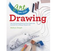Art for Kids: Drawing : The Only Drawing Book You'll Ever Need to Be the Artist You've Always Wanted to Be