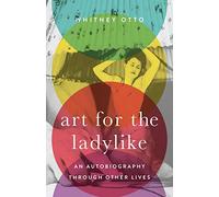 Art for the Ladylike: An Autobiography through Other Lives (21st Century Essays)