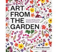 Art from the Garden : Create 25 Beautiful Botanical Projects