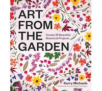 Art from the Garden: Create 25 Beautiful Botanical Projects