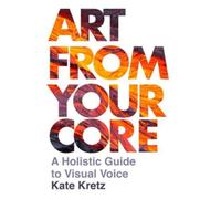 Art from Your Core : A Holistic Guide to Visual Voice