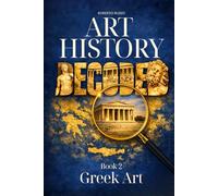 Art History Decoded. Greek Art: A Narrative Journey Through Archaic, Classical, and Hellenistic Visual Language. (Art Stories)