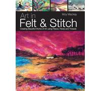 Art in Felt & Stitch: Creating beautiful works of art using fleece, fibres and threads