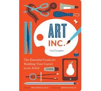 Art Inc.: The Essential Guide for Building Your Career as an Artist by Lisa Cong